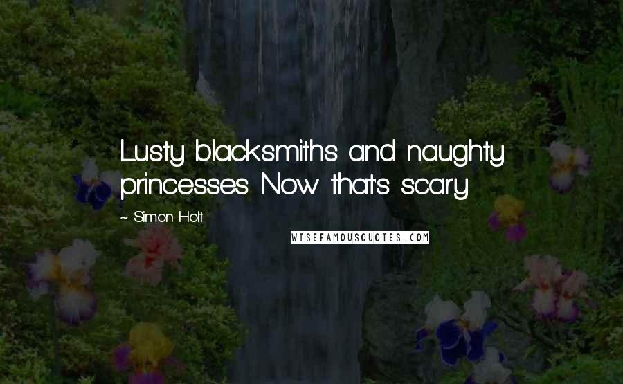Simon Holt Quotes: Lusty blacksmiths and naughty princesses. Now that's scary
