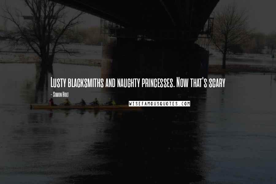 Simon Holt Quotes: Lusty blacksmiths and naughty princesses. Now that's scary