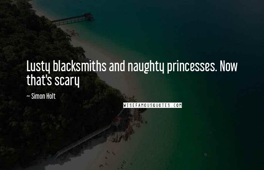 Simon Holt Quotes: Lusty blacksmiths and naughty princesses. Now that's scary