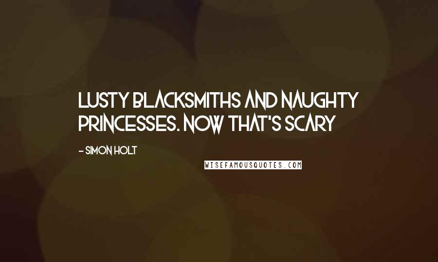 Simon Holt Quotes: Lusty blacksmiths and naughty princesses. Now that's scary