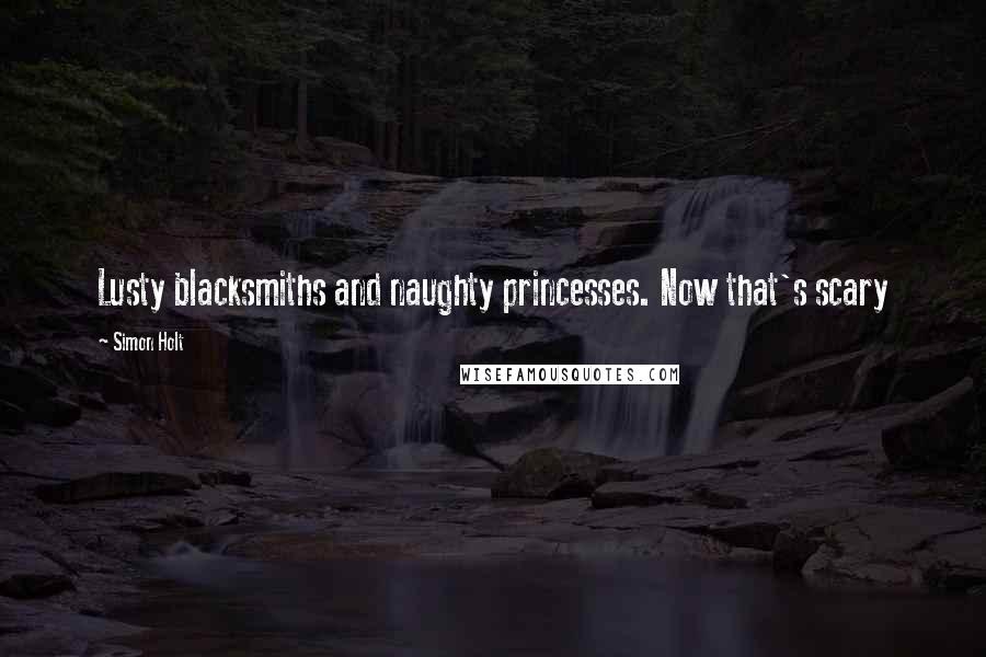 Simon Holt Quotes: Lusty blacksmiths and naughty princesses. Now that's scary