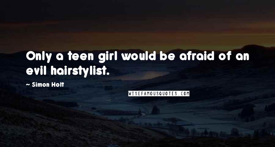 Simon Holt Quotes: Only a teen girl would be afraid of an evil hairstylist.