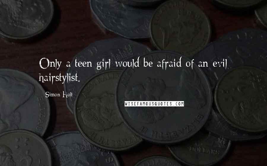 Simon Holt Quotes: Only a teen girl would be afraid of an evil hairstylist.