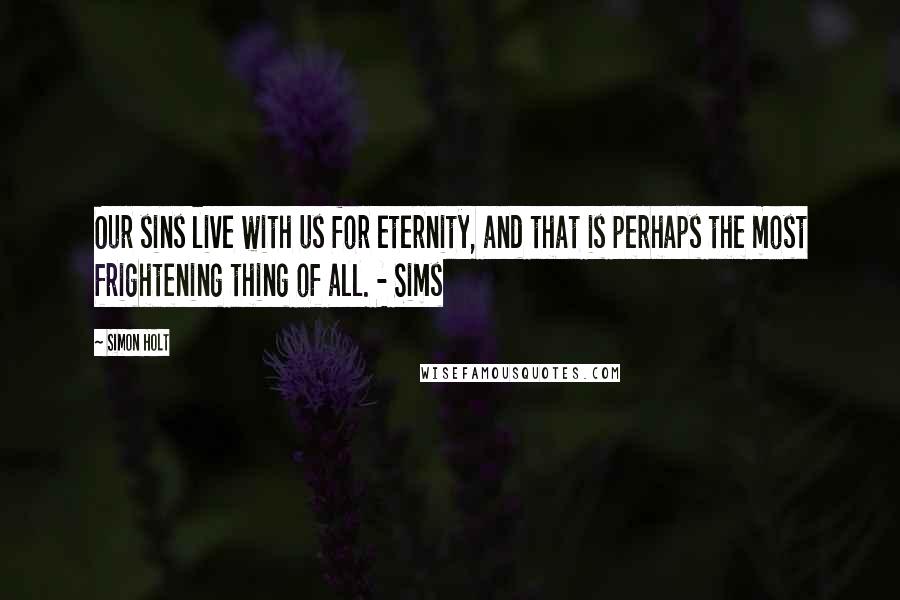 Simon Holt Quotes: Our sins live with us for eternity, and that is perhaps the most frightening thing of all. - Sims