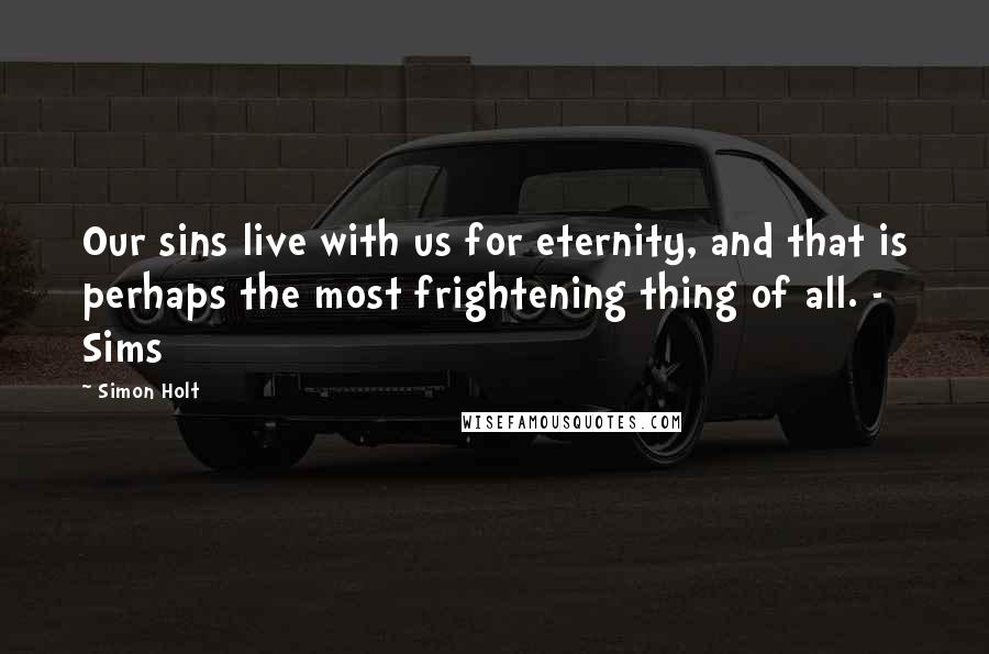 Simon Holt Quotes: Our sins live with us for eternity, and that is perhaps the most frightening thing of all. - Sims