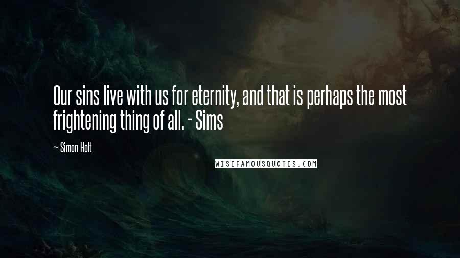 Simon Holt Quotes: Our sins live with us for eternity, and that is perhaps the most frightening thing of all. - Sims