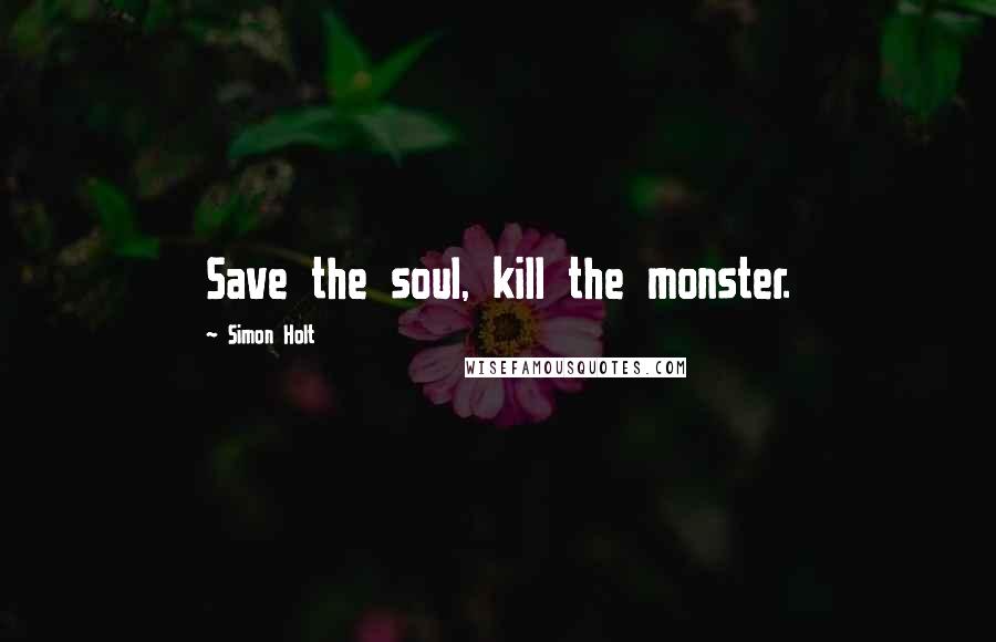 Simon Holt Quotes: Save the soul, kill the monster.