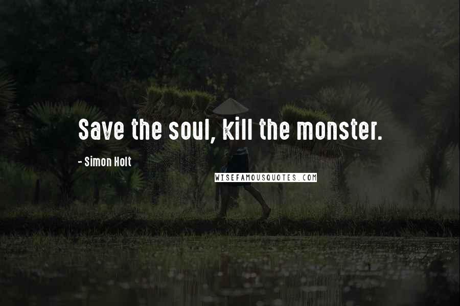 Simon Holt Quotes: Save the soul, kill the monster.
