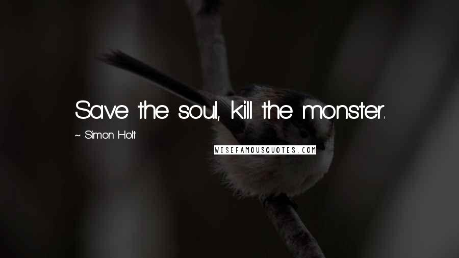 Simon Holt Quotes: Save the soul, kill the monster.