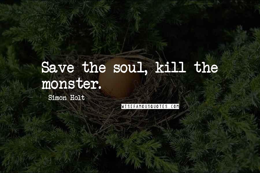 Simon Holt Quotes: Save the soul, kill the monster.