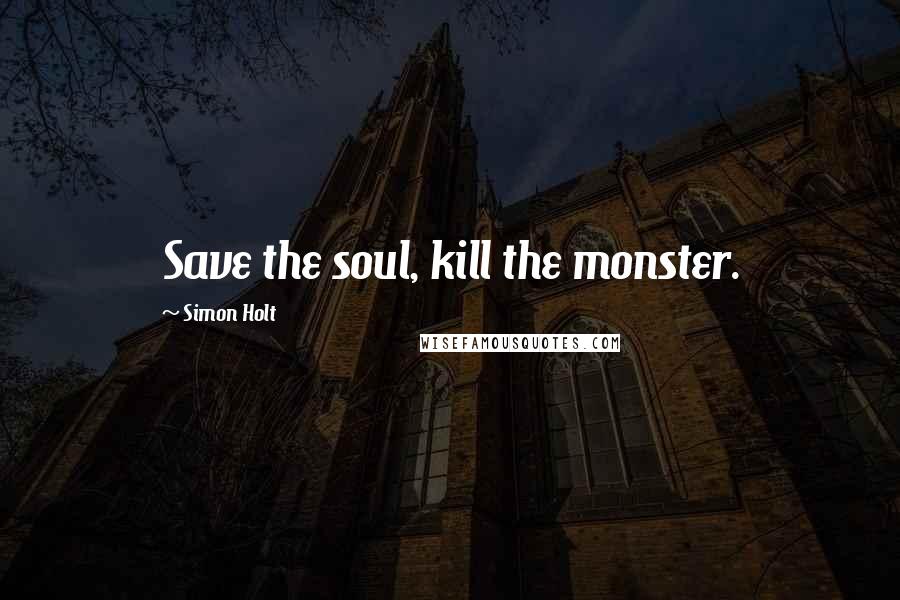 Simon Holt Quotes: Save the soul, kill the monster.