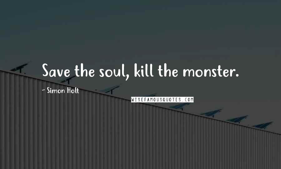 Simon Holt Quotes: Save the soul, kill the monster.