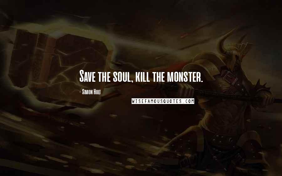 Simon Holt Quotes: Save the soul, kill the monster.