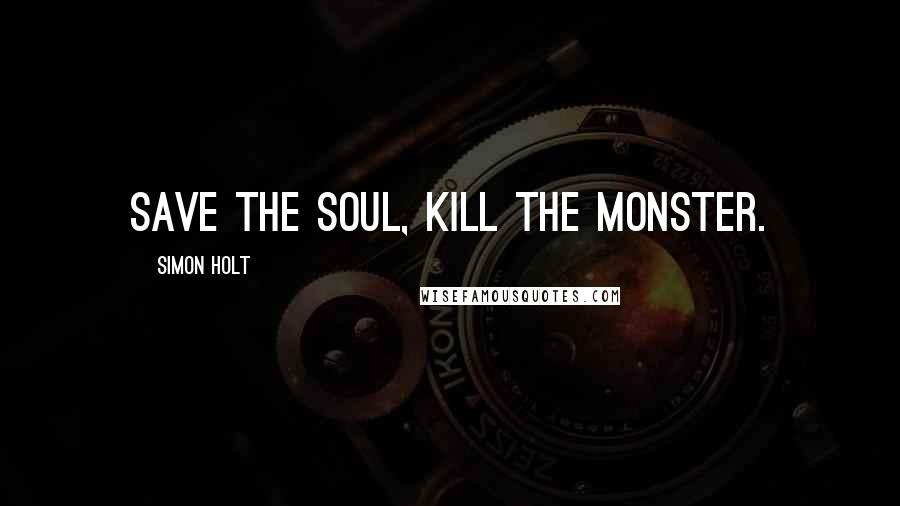 Simon Holt Quotes: Save the soul, kill the monster.