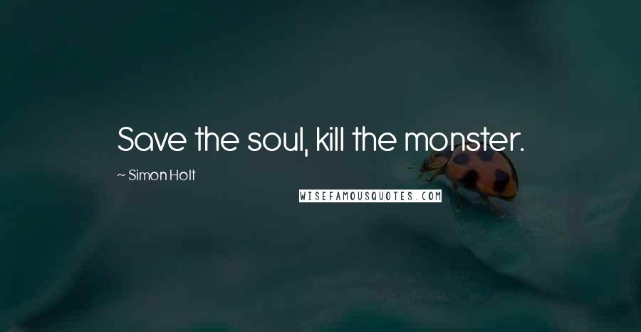 Simon Holt Quotes: Save the soul, kill the monster.