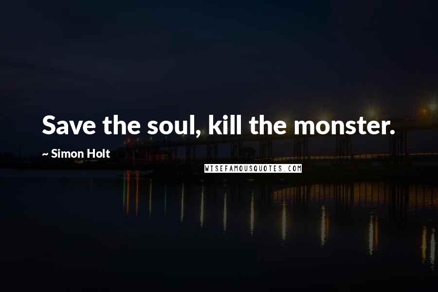 Simon Holt Quotes: Save the soul, kill the monster.