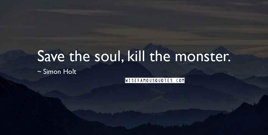 Simon Holt Quotes: Save the soul, kill the monster.
