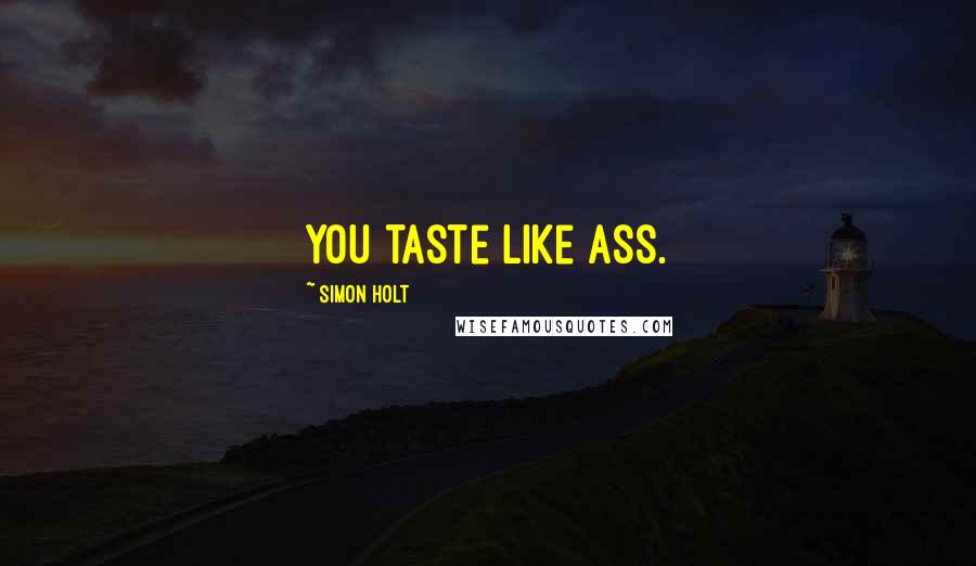 Simon Holt Quotes: You taste like ass.