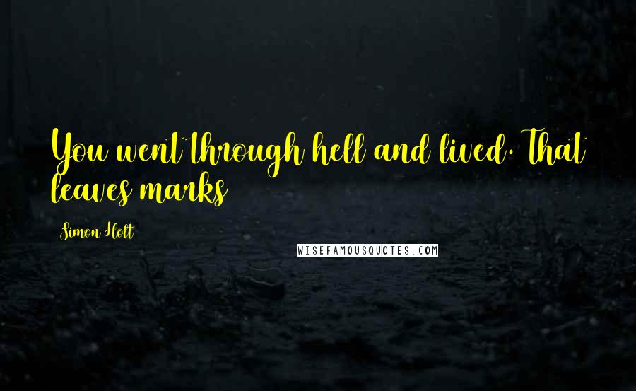 Simon Holt Quotes: You went through hell and lived. That leaves marks