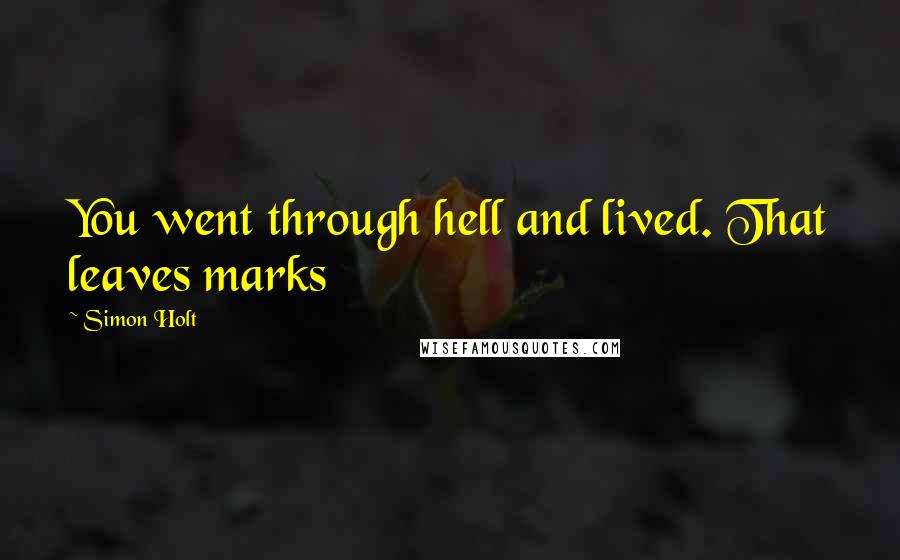 Simon Holt Quotes: You went through hell and lived. That leaves marks