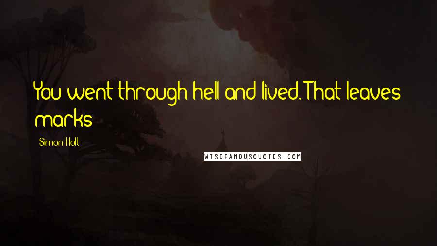 Simon Holt Quotes: You went through hell and lived. That leaves marks