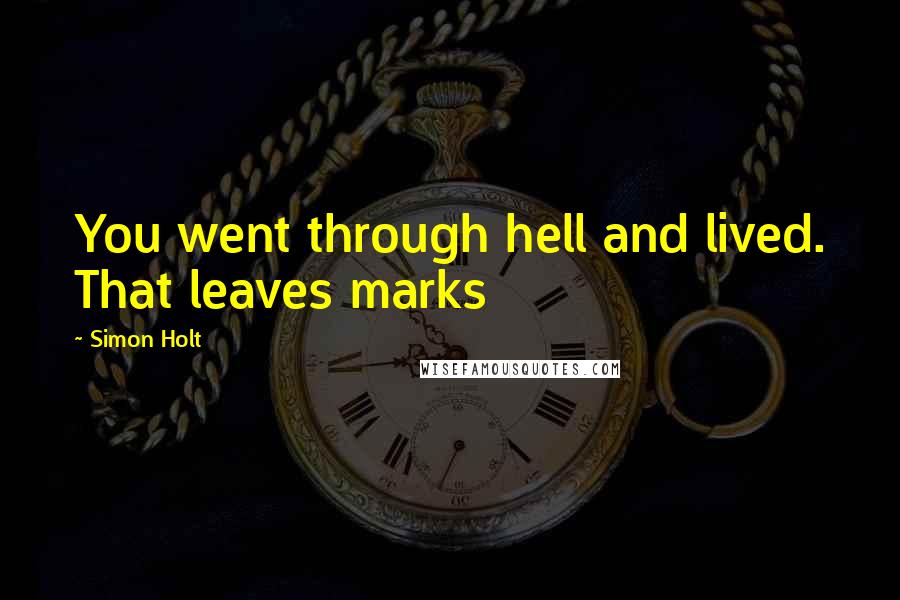 Simon Holt Quotes: You went through hell and lived. That leaves marks