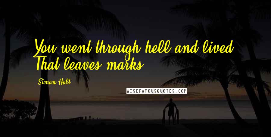 Simon Holt Quotes: You went through hell and lived. That leaves marks