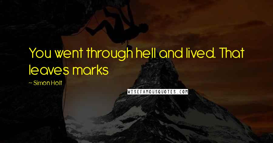 Simon Holt Quotes: You went through hell and lived. That leaves marks