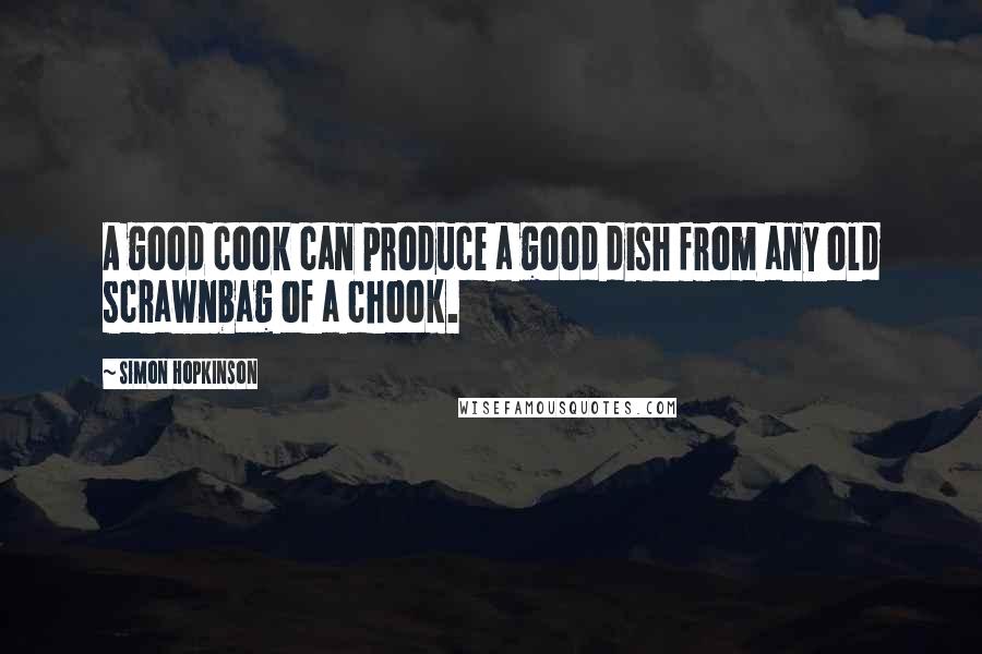 Simon Hopkinson Quotes: A good cook can produce a good dish from any old scrawnbag of a chook.