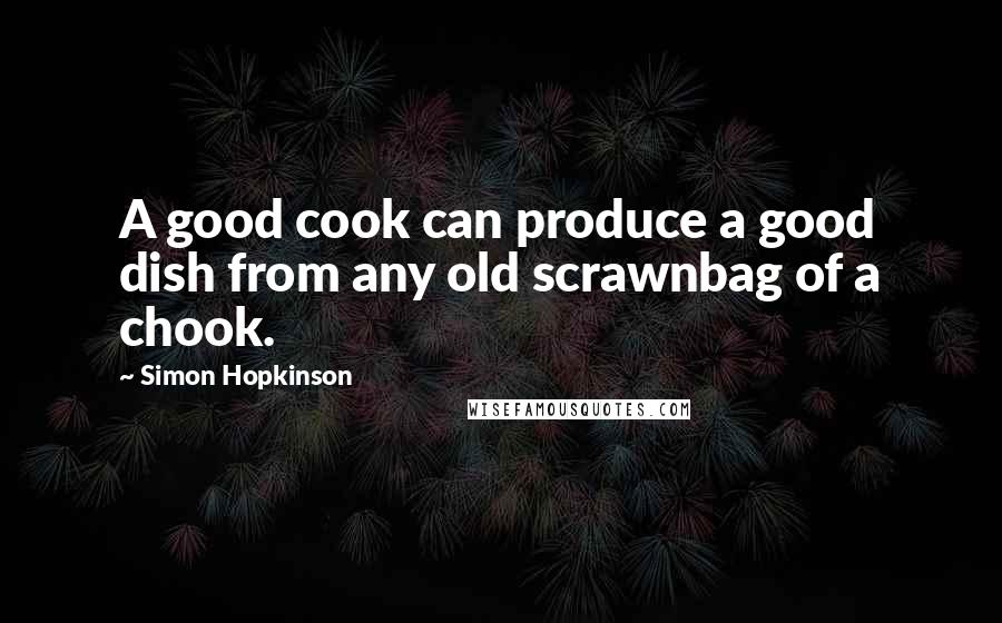 Simon Hopkinson Quotes: A good cook can produce a good dish from any old scrawnbag of a chook.