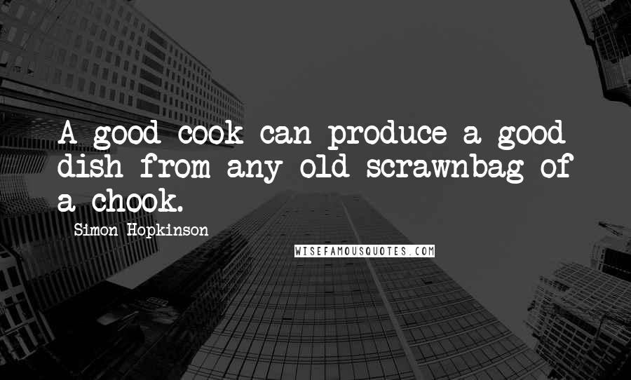 Simon Hopkinson Quotes: A good cook can produce a good dish from any old scrawnbag of a chook.