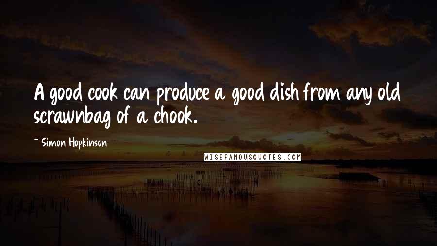 Simon Hopkinson Quotes: A good cook can produce a good dish from any old scrawnbag of a chook.