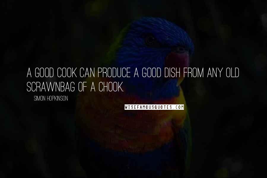 Simon Hopkinson Quotes: A good cook can produce a good dish from any old scrawnbag of a chook.