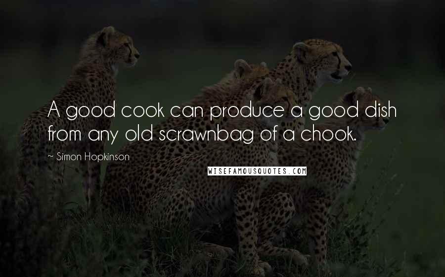 Simon Hopkinson Quotes: A good cook can produce a good dish from any old scrawnbag of a chook.
