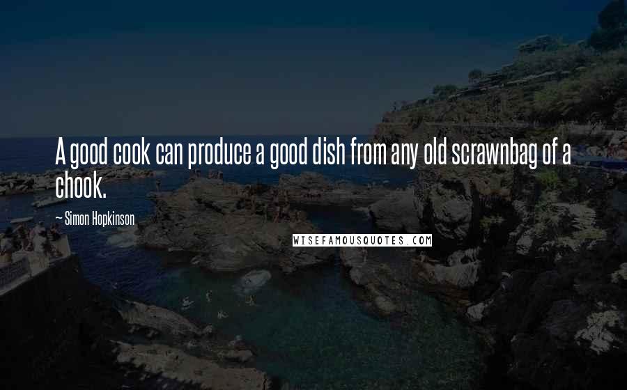 Simon Hopkinson Quotes: A good cook can produce a good dish from any old scrawnbag of a chook.