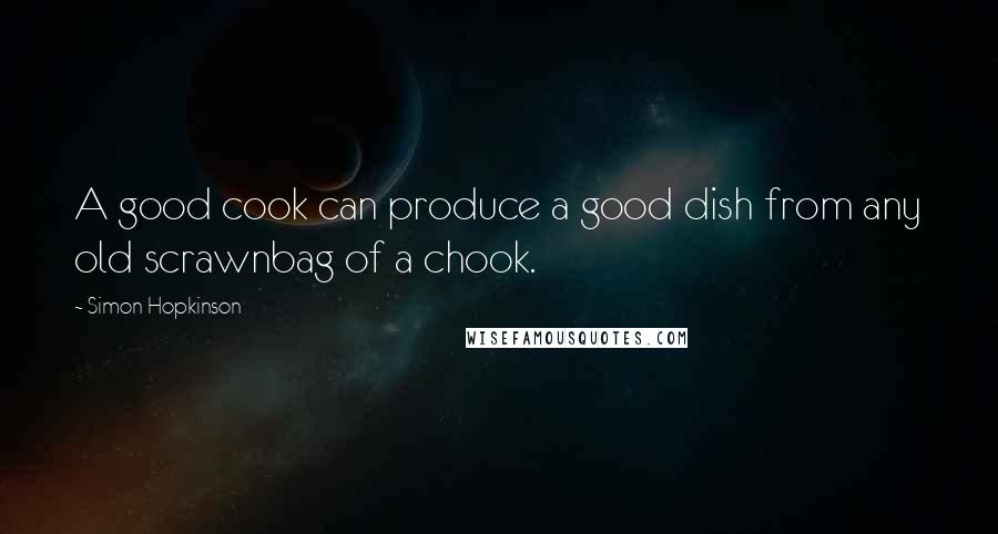 Simon Hopkinson Quotes: A good cook can produce a good dish from any old scrawnbag of a chook.