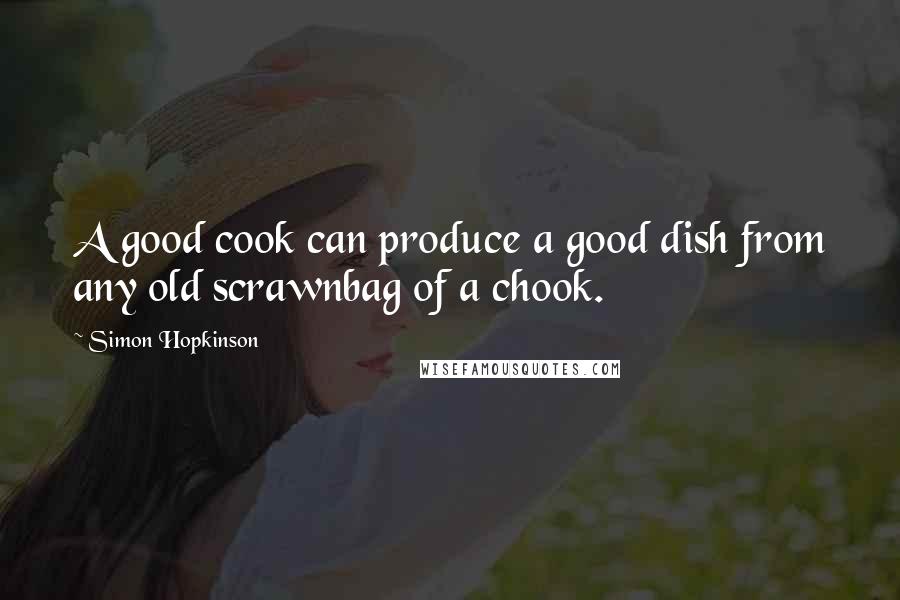 Simon Hopkinson Quotes: A good cook can produce a good dish from any old scrawnbag of a chook.