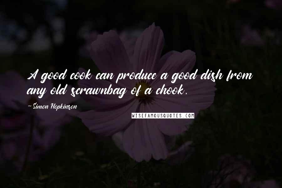 Simon Hopkinson Quotes: A good cook can produce a good dish from any old scrawnbag of a chook.