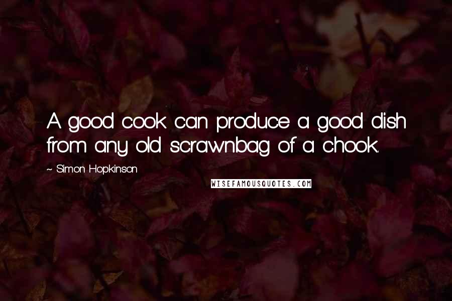 Simon Hopkinson Quotes: A good cook can produce a good dish from any old scrawnbag of a chook.