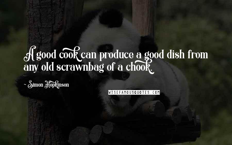 Simon Hopkinson Quotes: A good cook can produce a good dish from any old scrawnbag of a chook.