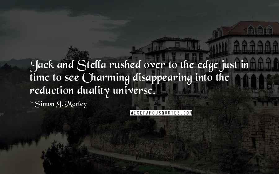 Simon J. Morley Quotes: Jack and Stella rushed over to the edge just in time to see Charming disappearing into the reduction duality universe.