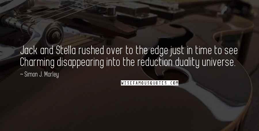 Simon J. Morley Quotes: Jack and Stella rushed over to the edge just in time to see Charming disappearing into the reduction duality universe.