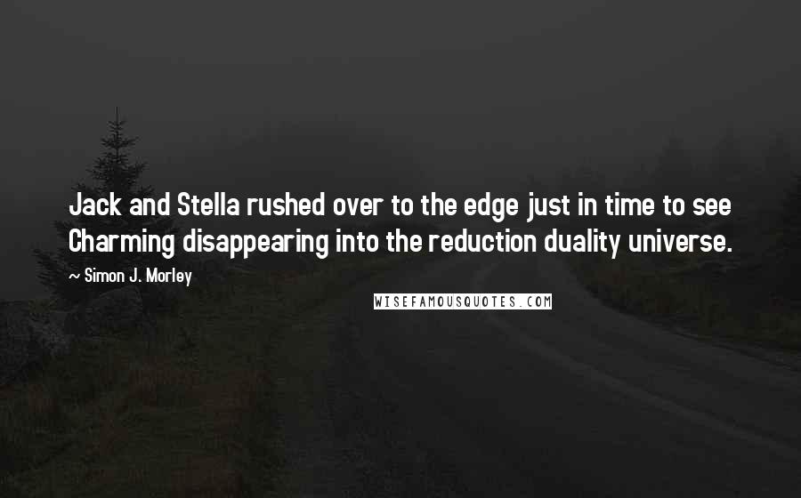 Simon J. Morley Quotes: Jack and Stella rushed over to the edge just in time to see Charming disappearing into the reduction duality universe.