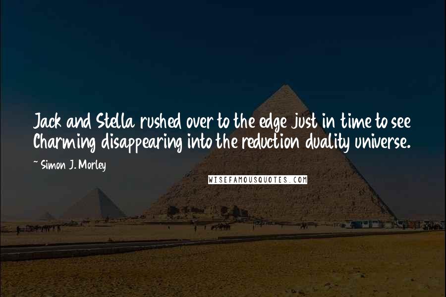 Simon J. Morley Quotes: Jack and Stella rushed over to the edge just in time to see Charming disappearing into the reduction duality universe.