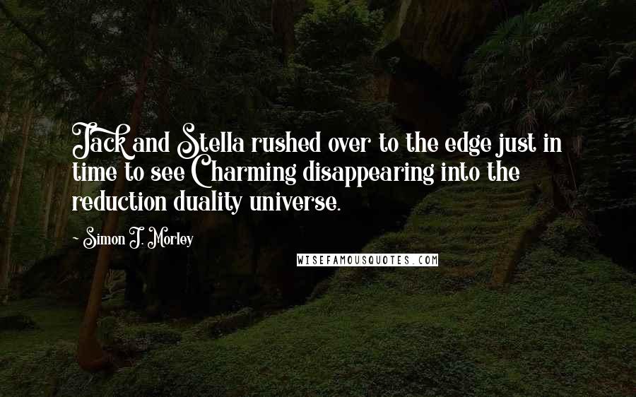 Simon J. Morley Quotes: Jack and Stella rushed over to the edge just in time to see Charming disappearing into the reduction duality universe.