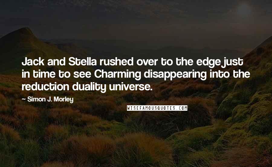 Simon J. Morley Quotes: Jack and Stella rushed over to the edge just in time to see Charming disappearing into the reduction duality universe.