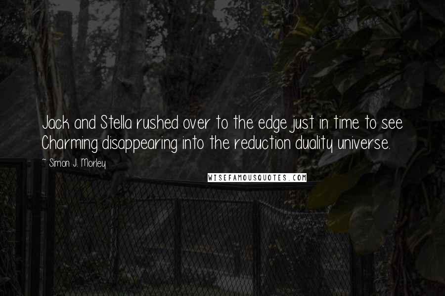 Simon J. Morley Quotes: Jack and Stella rushed over to the edge just in time to see Charming disappearing into the reduction duality universe.