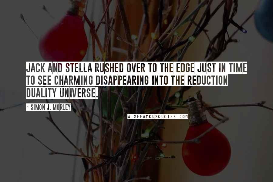 Simon J. Morley Quotes: Jack and Stella rushed over to the edge just in time to see Charming disappearing into the reduction duality universe.