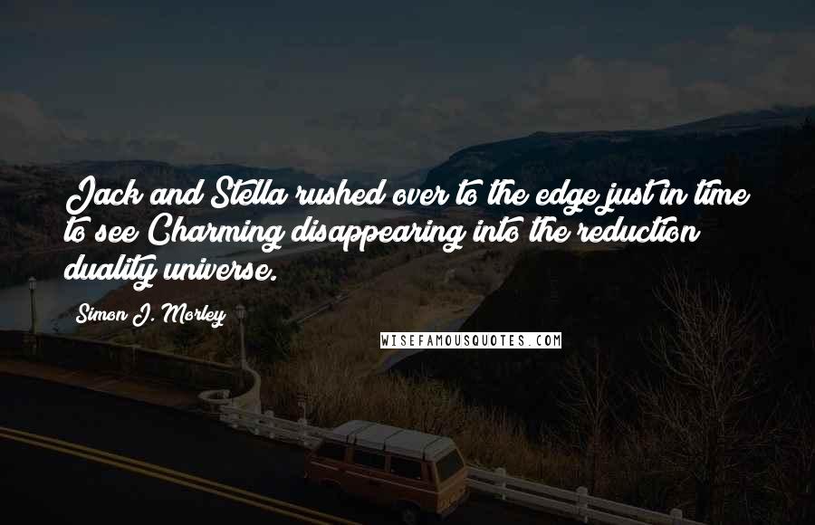 Simon J. Morley Quotes: Jack and Stella rushed over to the edge just in time to see Charming disappearing into the reduction duality universe.