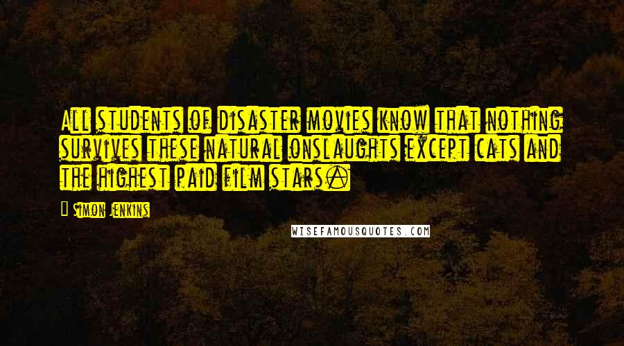 Simon Jenkins Quotes: All students of disaster movies know that nothing survives these natural onslaughts except cats and the highest paid film stars.